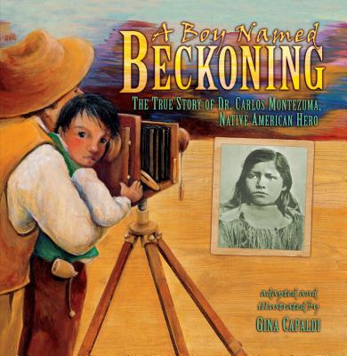 A Boy Named Beckoning: The True Story of Dr. Carlos Montezuma, Native American Hero - 
