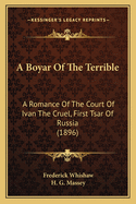 A Boyar Of The Terrible: A Romance Of The Court Of Ivan The Cruel, First Tsar Of Russia (1896)