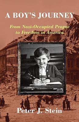 A Boy's Journey: From Nazi-Occupied Prague to Freedom in America - Stein, Peter J