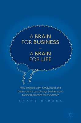 A Brain for Business - A Brain for Life: How Insights from Behavioural and Brain Science Can Change Business and Business Practice for the Better - O'Mara, Shane