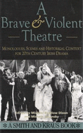 A Brave and Violent Theatre: Monologues, Scenes, and Critical Context from 20th Century Irish Drama - Dixon, Michael, M.D (Editor), and Volansky, Michele (Editor)