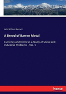 A Breed of Barren Metal: Currency and Interest, a Study of Social and Industrial Problems - Vol. 1