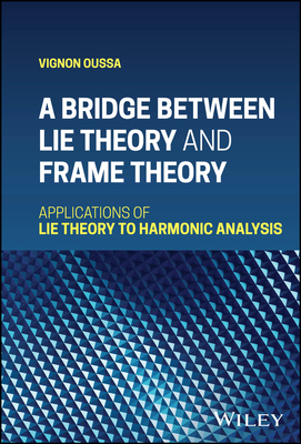 A Bridge Between Lie Theory and Frame Theory: Applications of Lie Theory to Harmonic Analysis - Oussa, Vignon
