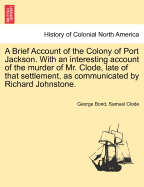 A Brief Account of the Colony of Port Jackson. with an Interesting Account of the Murder of Mr. Clode, Late of That Settlement, as Communicated by Richard Johnstone. - Bond, George, and Clode, Samuel