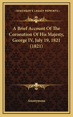 A Brief Account of the Coronation of His Majesty, George IV, July 19, 1821 (1821) - Anonymous