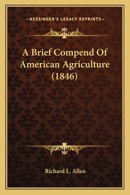 A Brief Compend of American Agriculture (1846) - Allen, Richard L