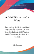 A Brief Discourse On Wine: Embracing An Historical And Descriptive Account Of The Vine, Its Culture And Produce In All Countries, Ancient And Modern