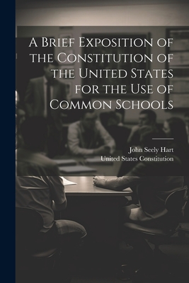 A Brief Exposition of the Constitution of the United States for the Use of Common Schools - Hart, John Seely, and United States Constitution (Creator)