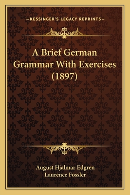 A Brief German Grammar with Exercises (1897) - Edgren, August Hjalmar, and Fossler, Laurence