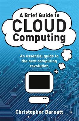 A Brief Guide to Cloud Computing: An essential guide to the next computing revolution. - Barnatt, Christopher