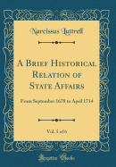 A Brief Historical Relation of State Affairs, Vol. 5 of 6: From September 1678 to April 1714 (Classic Reprint)