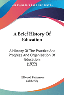 A Brief History Of Education: A History Of The Practice And Progress And Organization Of Education (1922)