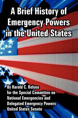 A Brief History of Emergency Powers in the United States - Relyea, Harold C, and United States Senate