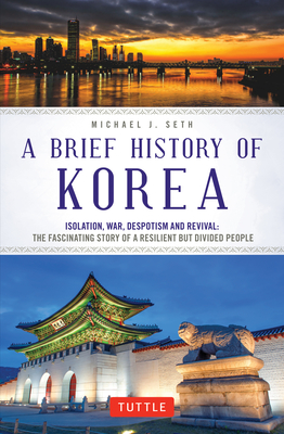 A Brief History of Korea: Isolation, War, Despotism and Revival: The Fascinating Story of a Resilient But Divided People - Seth, Michael J