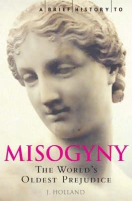 A Brief History of Misogyny: The World's Oldest Prejudice - Holland, Jack