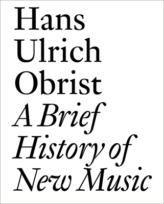 A Brief History of New Music: By Hans Ulrich Obrist - Obrist, Hans Ulrich, and Bovier, Lionel (Editor), and Eno, Brian (Contributions by)