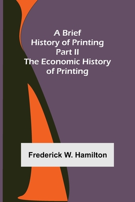 A Brief History of Printing. Part II: The Economic History of Printing - W Hamilton, Frederick