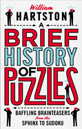 A Brief History of Puzzles: 120 of the World's Most Baffling Brainteasers from the Sphinx to Sudoku