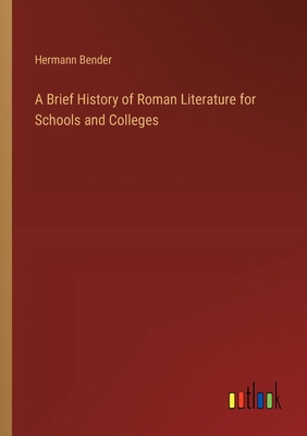 A Brief History of Roman Literature for Schools and Colleges - Bender, Hermann