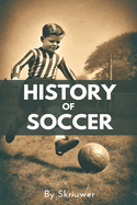 A Brief History of Soccer: From Ancient Ball Games to Global Phenomenon: The Evolution of Football