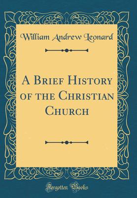 A Brief History of the Christian Church (Classic Reprint) - Leonard, William Andrew