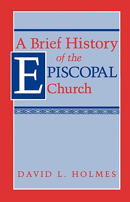 A Brief History of the Episcopal Church - Holmes, David L, Ed.D.