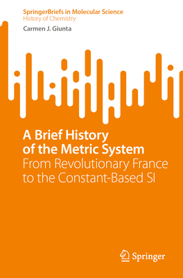 A Brief History of the Metric System: From Revolutionary France to the Constant-Based SI - Giunta, Carmen J.