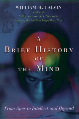 A Brief History of the Mind: From Apes to Intellect and Beyond - Calvin, William H