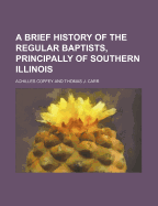 A Brief History of the Regular Baptists, Principally of Southern Illinois