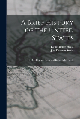 A Brief History of the United States: By Joel Dorman Steele and Esther Baker Steele - Steele, Joel Dorman, and Steele, Esther Baker