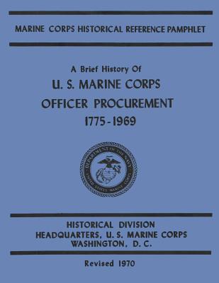 A Brief History of U.S. Marine Corps Officer Procurement, 1775-1969 - Moody, Usmc Lieutenant Colonel Ralph F, and Nalty, Bernard C