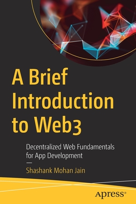 A Brief Introduction to Web3: Decentralized Web Fundamentals for App Development - Jain, Shashank Mohan