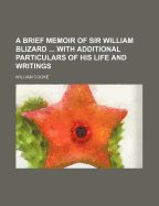 A Brief Memoir of Sir William Blizard ... with Additional Particulars of His Life and Writings