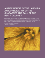 A Brief Memoir of the Labours and a Vindication of the Character and Call of the REV. J. Caughey: Including a Critical Examination of the Resolution of the Wesleyan Conference and of the President's Declaration Prohibitory of His Labours, by 'a Wesleyan M