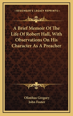 A Brief Memoir of the Life of Robert Hall, with Observations on His Character as a Preacher, by J. Foster - Gregory, Olinthus