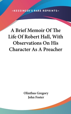 A Brief Memoir Of The Life Of Robert Hall, With Observations On His Character As A Preacher - Gregory, Olinthus, and Foster, John