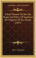 A Brief Memoir of the Life, Reign and Policy of Napoleon III, Emperor of the French (1855)