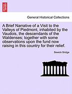 A Brief Narrative of a Visit to the Valleys of Piedmont, Inhabited by the Vaudois, the Descendants of the Waldenses; Together with Some Observations Upon the Fund Now Raising in This Country for Their Relief.