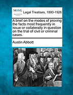 A Brief on the Modes of Proving the Facts Most Frequently in Issue or Collaterally in Question on the Trial of Civil or Criminal Cases.