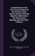 A Brief Review of the "First Annual Report of the American Anti-slavery Society, With the Speeches Delivered at the Anniversary Meeting, May 6th, 1834." Volume 1