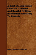 A Brief Shakespearean Glossary, Grammar and Booklet of Other Information Necessary to Students