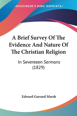 A Brief Survey Of The Evidence And Nature Of The Christian Religion: In Seventeen Sermons (1829) - Marsh, Edward Garrard