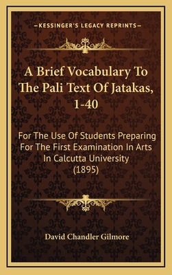 A Brief Vocabulary to the Pali Text of Jatakas, 1-40: For the Use of Students Preparing for the First Examination in Arts in Calcutta University (1895) - Gilmore, David Chandler (Editor)