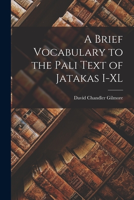 A Brief Vocabulary to the Pali Text of Jatakas I-XL - Gilmore, David Chandler