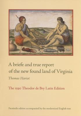A Briefe and True Report of the New Found Land of Virginia: The 1590 Theodor de Bry Latin Edition - Hariot, Thomas, and Mariners' Museum (Prepared for publication by), and Berg, Susan (Contributions by)