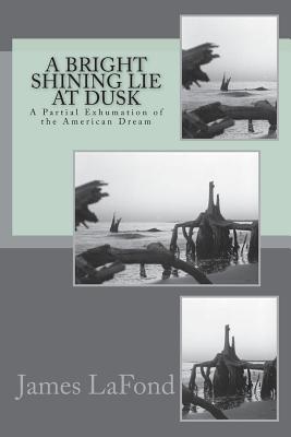 A Bright Shining Lie at Dusk: A Partial Exhumation of the American Dream - LaFond, James