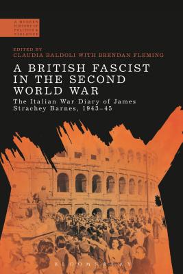 A British Fascist in the Second World War: The Italian War Diary of James Strachey Barnes, 1943-45 - Baldoli, Claudia (Editor), and Fleming, Brendan, Dr. (Editor)