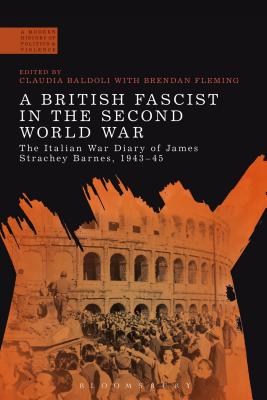 A British Fascist in the Second World War: The Italian War Diary of James Strachey Barnes, 1943-45 - Baldoli, Claudia (Editor), and Fleming, Brendan, Dr. (Editor)