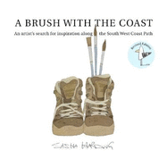 A Brush With The Coast REVISED EDITION 2019: An artists search for inspiration along the South West Coast Path