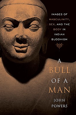 A Bull of a Man: Images of Masculinity, Sex, and the Body in Indian Buddhism - Powers, John